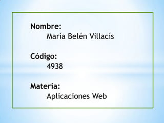 Nombre:
María Belén Villacís
Código:
4938
Materia:
Aplicaciones Web
 