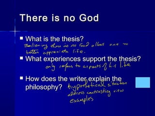 There is no GodThere is no God
 What is the thesis?What is the thesis?
 What experiences support the thesis?What experiences support the thesis?
 How does the writer explain theHow does the writer explain the
philosophy?philosophy?
 