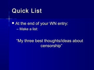 Quick ListQuick List
 At the end of your WN entry:At the end of your WN entry:
– Make a list:Make a list:
““My three best thoughts/ideas aboutMy three best thoughts/ideas about
censorship”censorship”
 