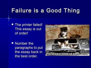 Failure is a Good ThingFailure is a Good Thing
 The printer failed!The printer failed!
This essay is outThis essay is out
of order!of order!
 Number theNumber the
paragraphs to putparagraphs to put
the essay back inthe essay back in
the best order.the best order.
 
