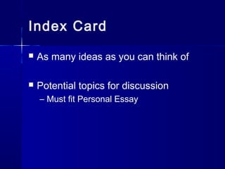 Index Card
 As many ideas as you can think of
 Potential topics for discussion
– Must fit Personal Essay
 