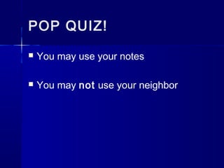 POP QUIZ!
 You may use your notes
 You may not use your neighbor
 