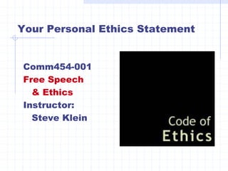 Your Personal Ethics Statement
Comm454-001
Free Speech
& Ethics
Instructor:
Steve Klein
 