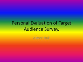 Personal Evaluation of Target
Audience Survey.
Aimee Hull
 