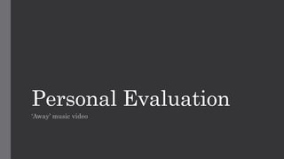 Personal Evaluation
‘Away’ music video
 
