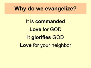 Why do we evangelize?
It is commanded
Love for GOD
It glorifies GOD
Love for your neighbor
 