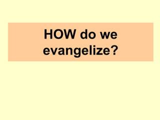 HOW do we
evangelize?
 
