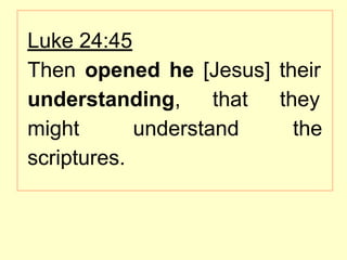 Luke 24:45
Then opened he [Jesus] their
understanding, that they
might understand the
scriptures.
 