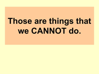 Those are things that
we CANNOT do.
 