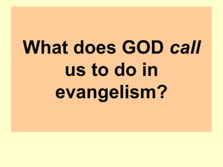 What does GOD call
us to do in
evangelism?
 