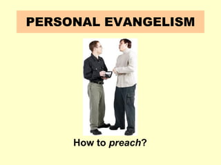 PERSONAL EVANGELISM
How to preach?
 