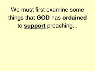 We must first examine some
things that GOD has ordained
to support preaching...
 