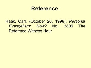 Reference:
Haak, Carl. (October 20, 1996). Personal
Evangelism: How? No. 2806 The
Reformed Witness Hour
 