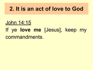 2. It is an act of love to God
John 14:15
If ye love me [Jesus], keep my
commandments.
 