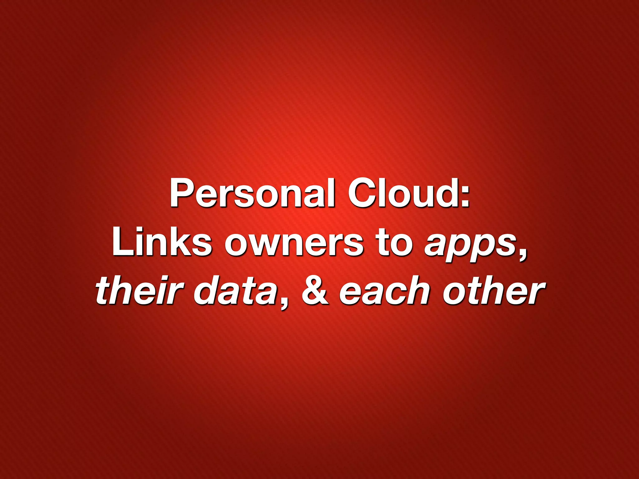 Personal Cloud:
 Links owners to apps,
their data, & each other
 