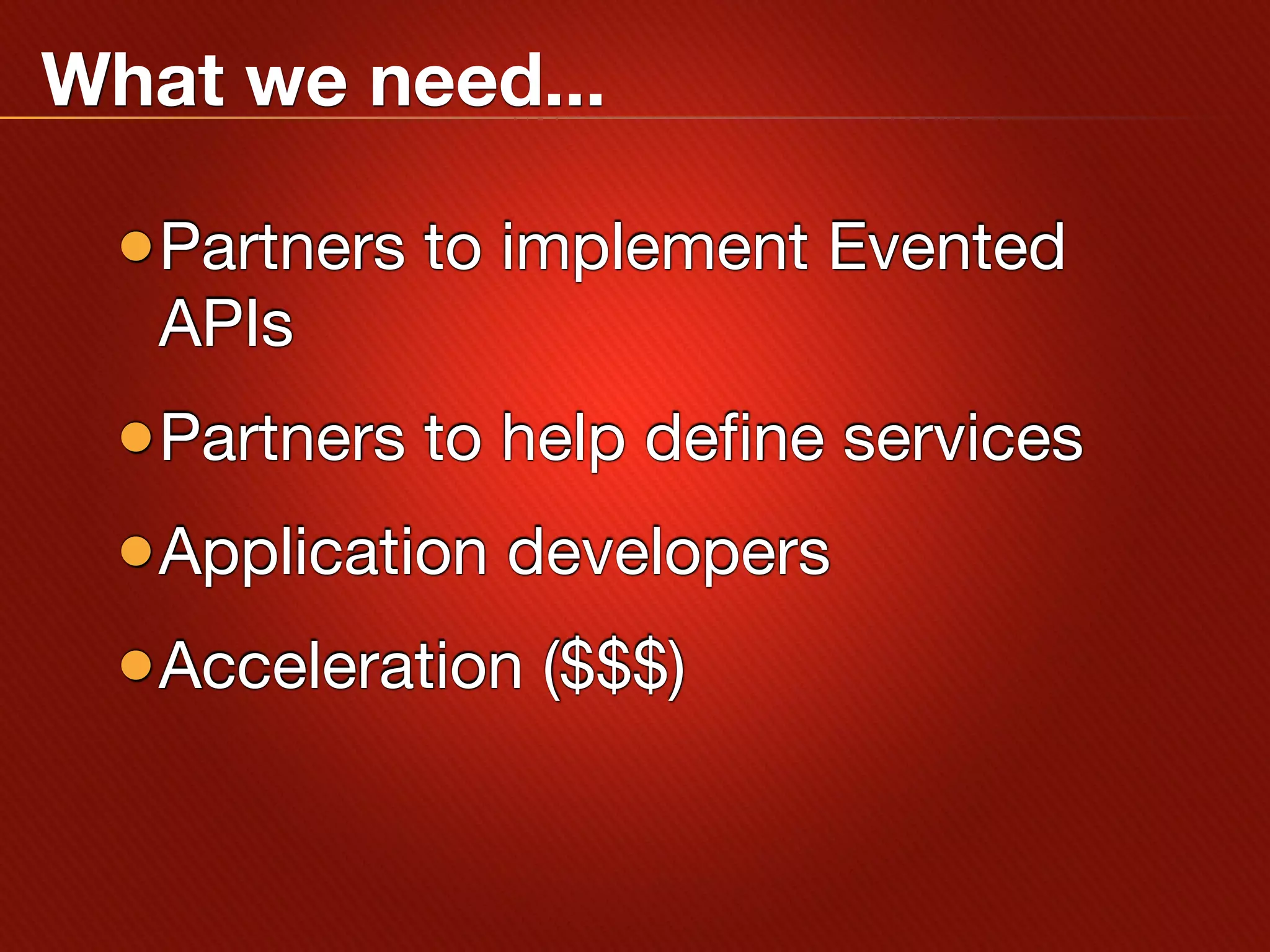 What we need...

 •Partners to implement Evented
   APIs
 •Partners to help define services
 •Application developers
 •Acceleration ($$$)
 