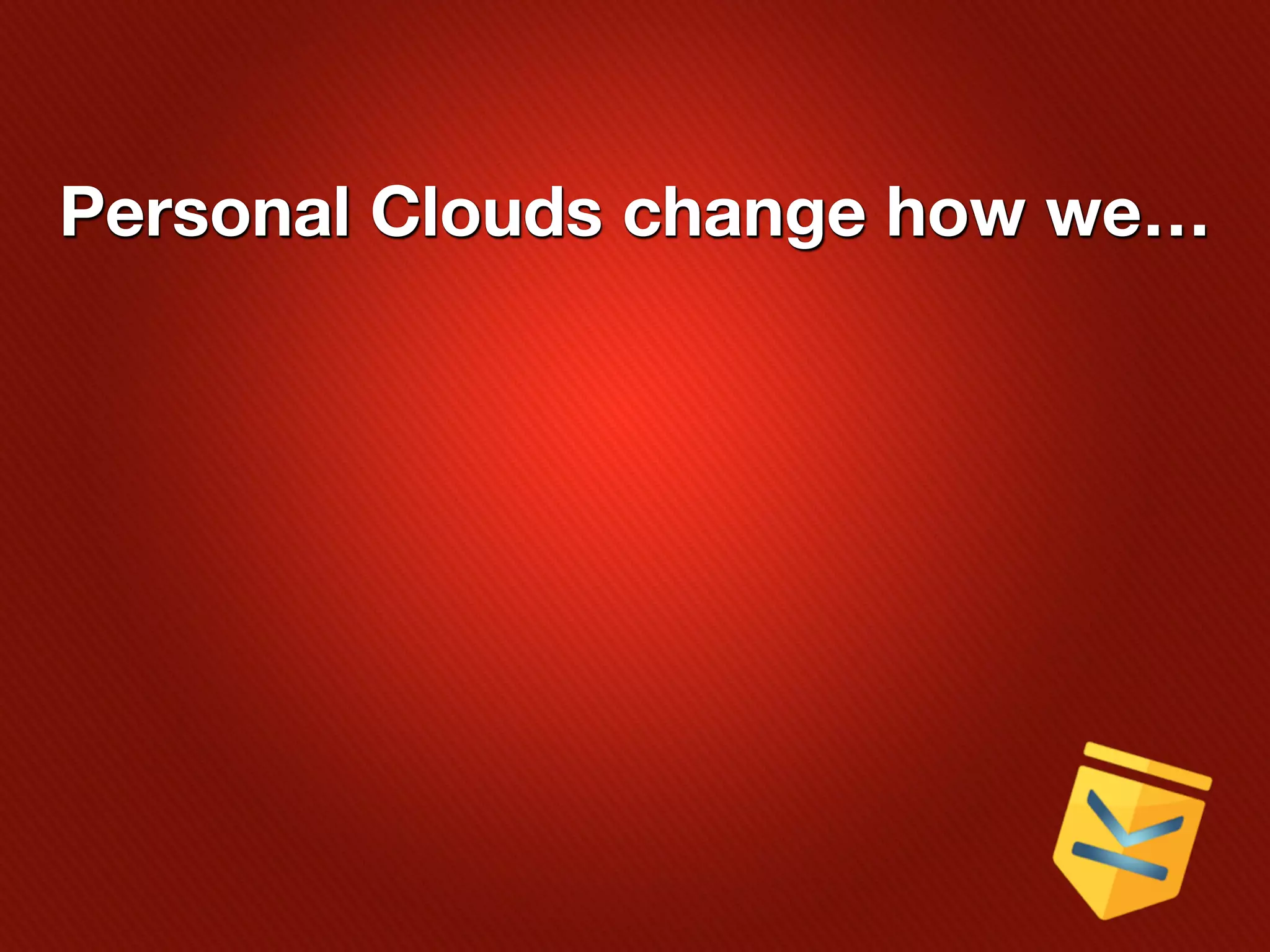 Personal Clouds change how we…
 