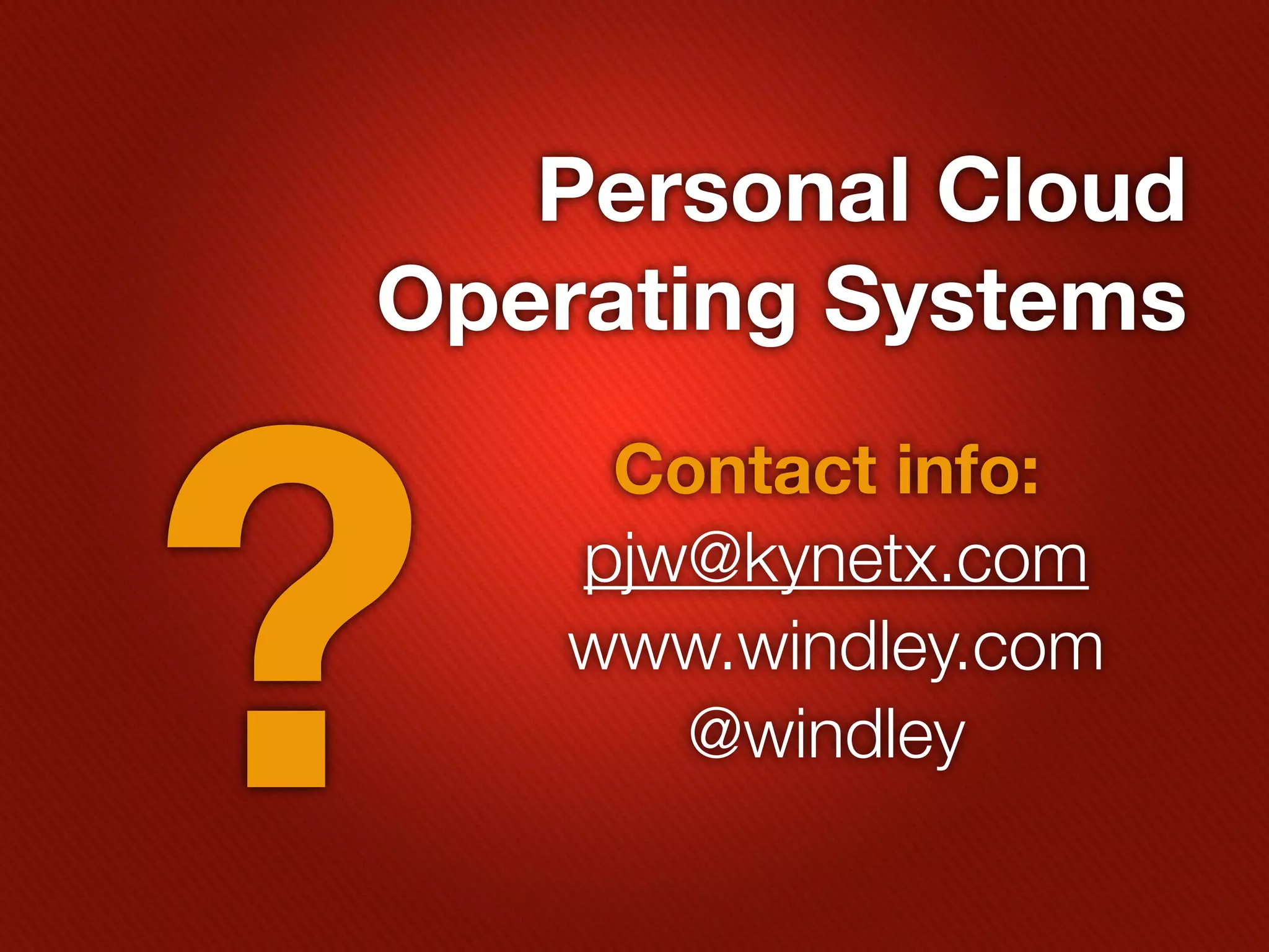 Personal Cloud
Operating Systems




?
     Contact info:
    pjw@kynetx.com
    www.windley.com
       @windley
 