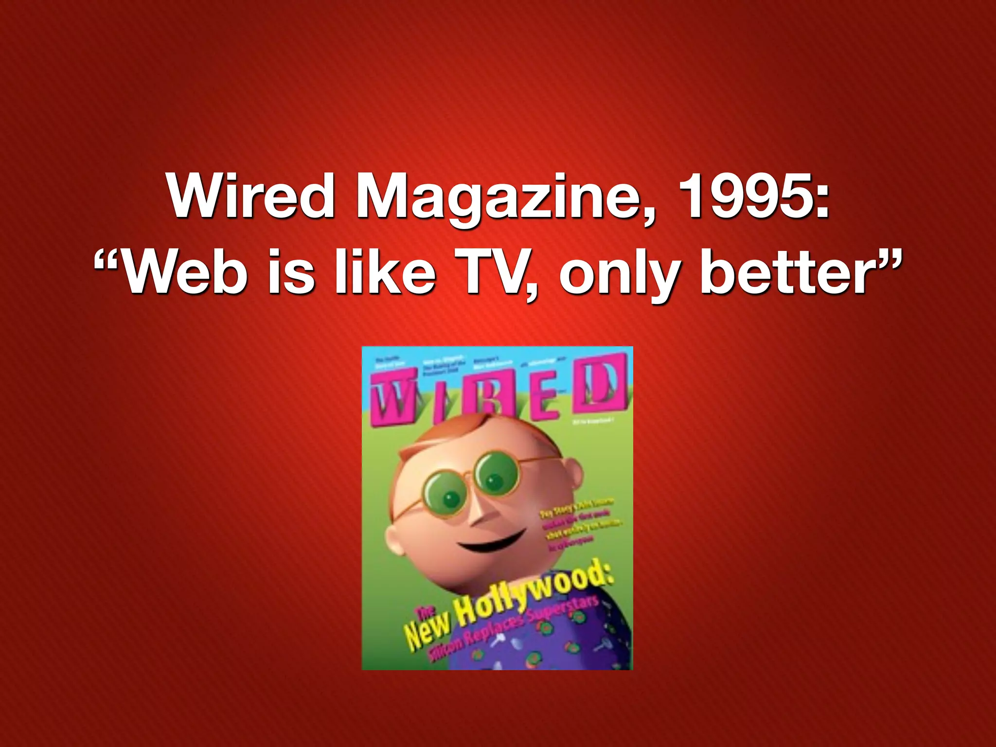 Wired Magazine, 1995:
“Web is like TV, only better”
 
