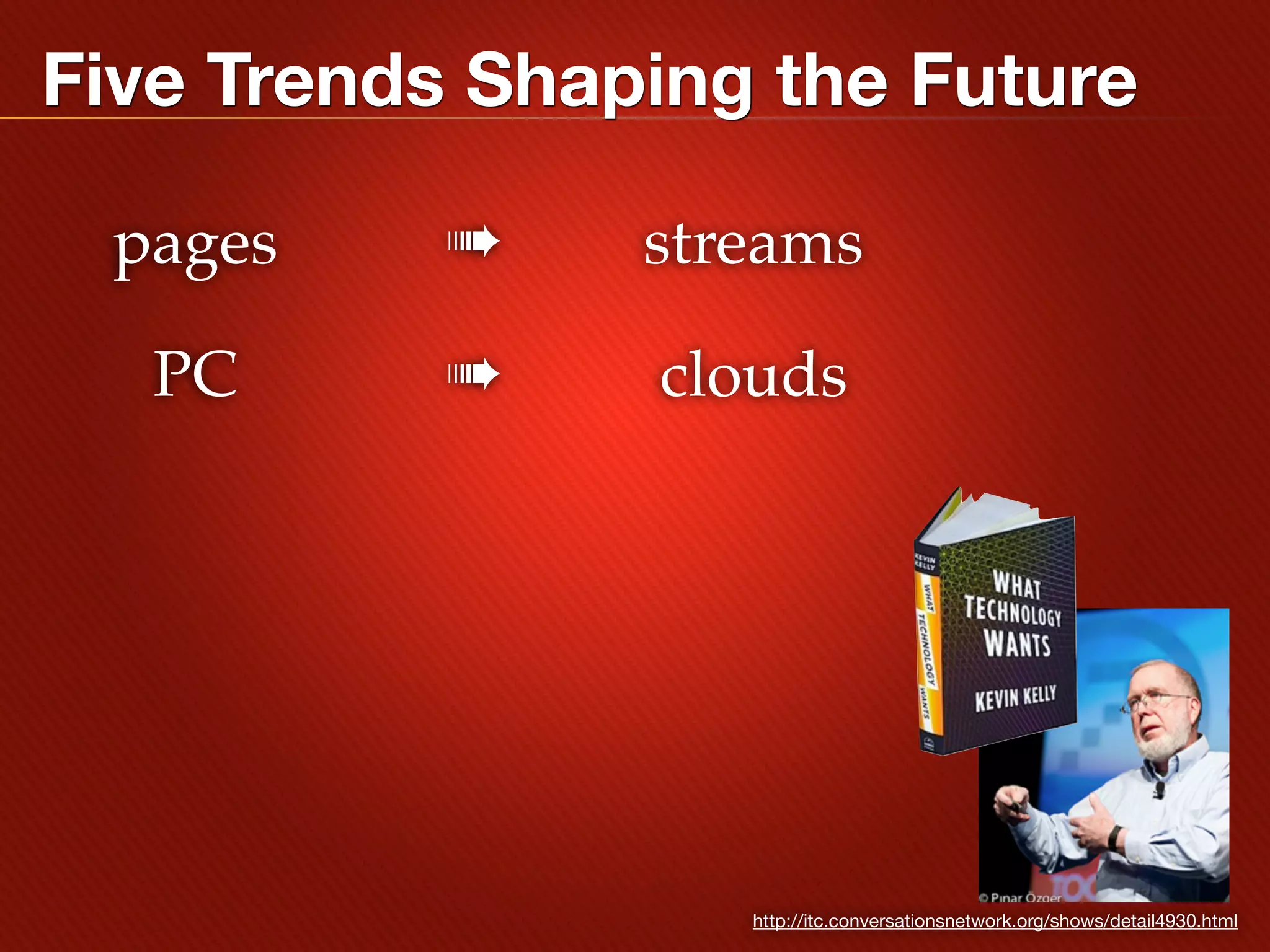 Five Trends Shaping the Future

 pages     ➠    streams

   PC      ➠    clouds




                   http://itc.conversationsnetwork.org/shows/detail4930.html
 