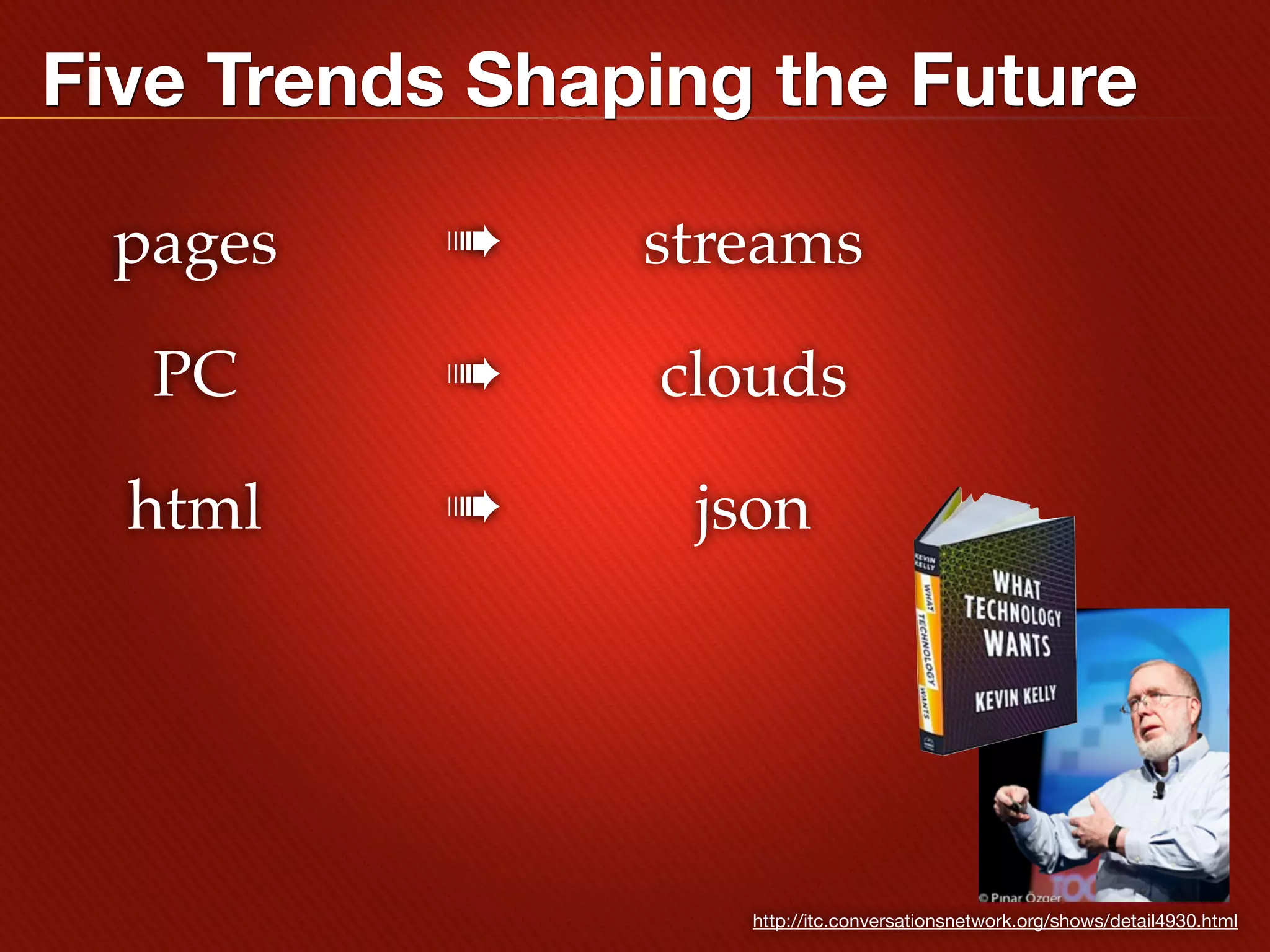 Five Trends Shaping the Future

 pages     ➠    streams

   PC      ➠    clouds

  html     ➠     json




                   http://itc.conversationsnetwork.org/shows/detail4930.html
 