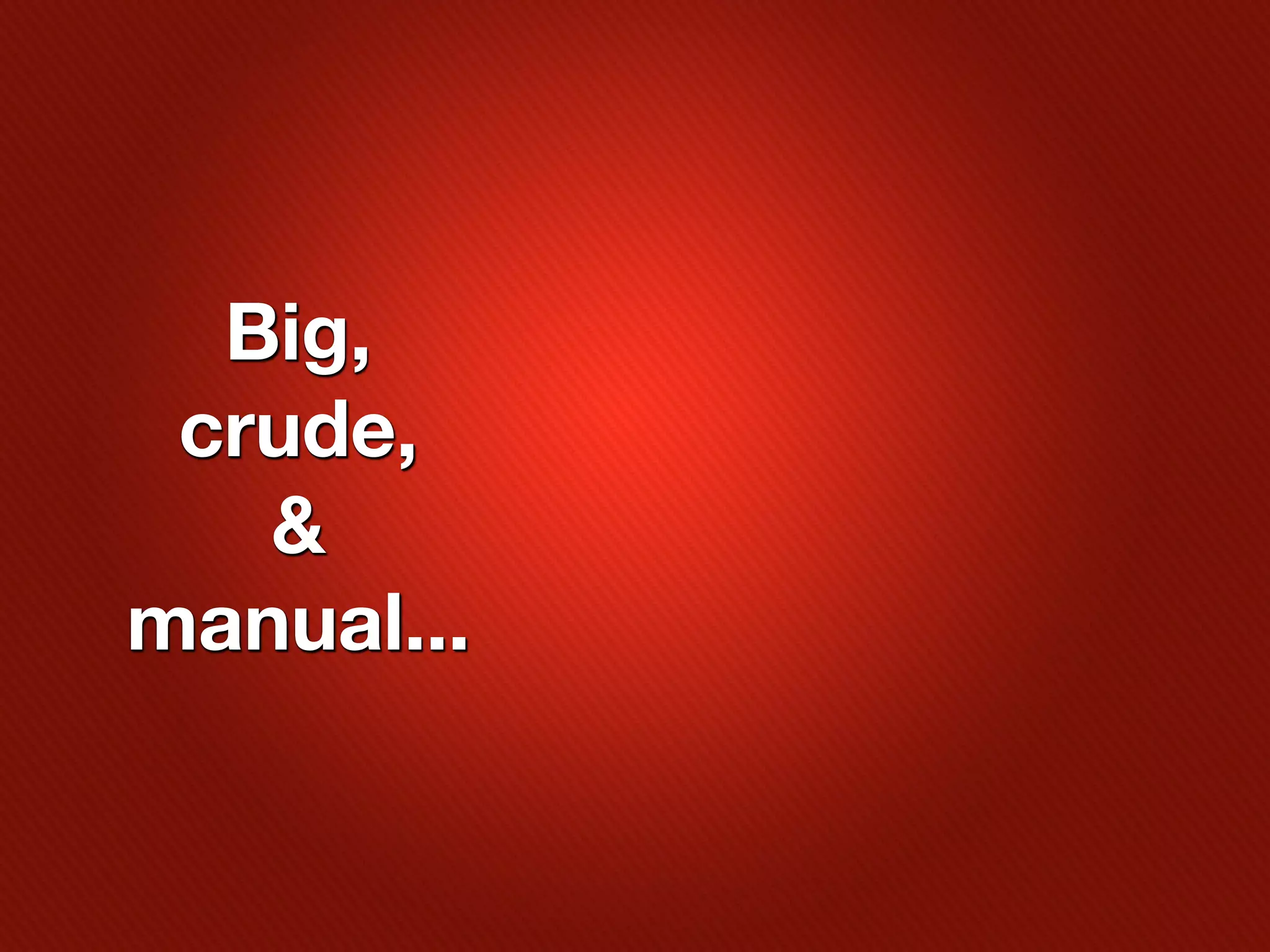 Big,
 crude,
   &
manual...
 