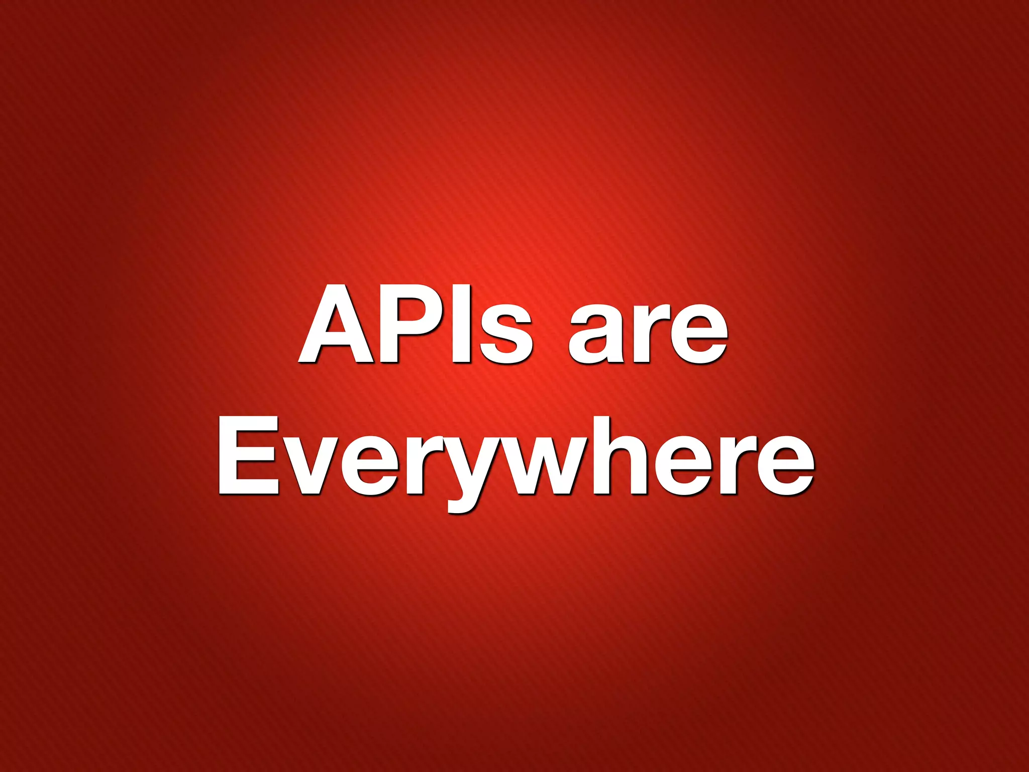 APIs are
Everywhere
 