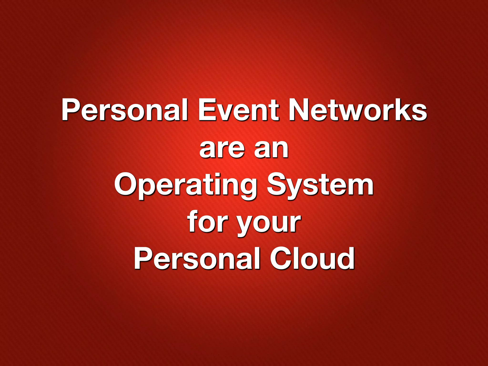 Personal Event Networks
         are an
   Operating System
        for your
    Personal Cloud
 