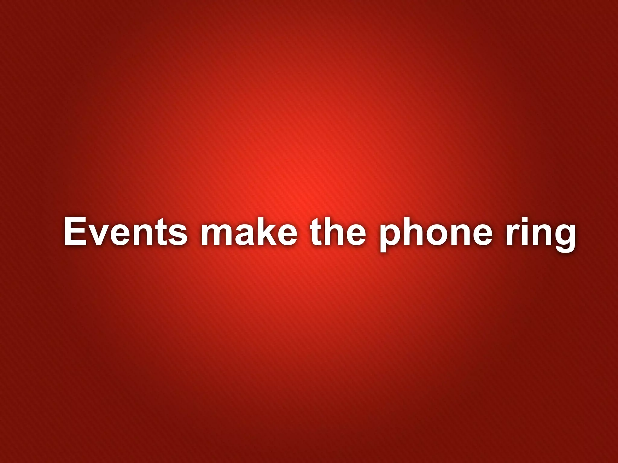 Events make the phone ring
 