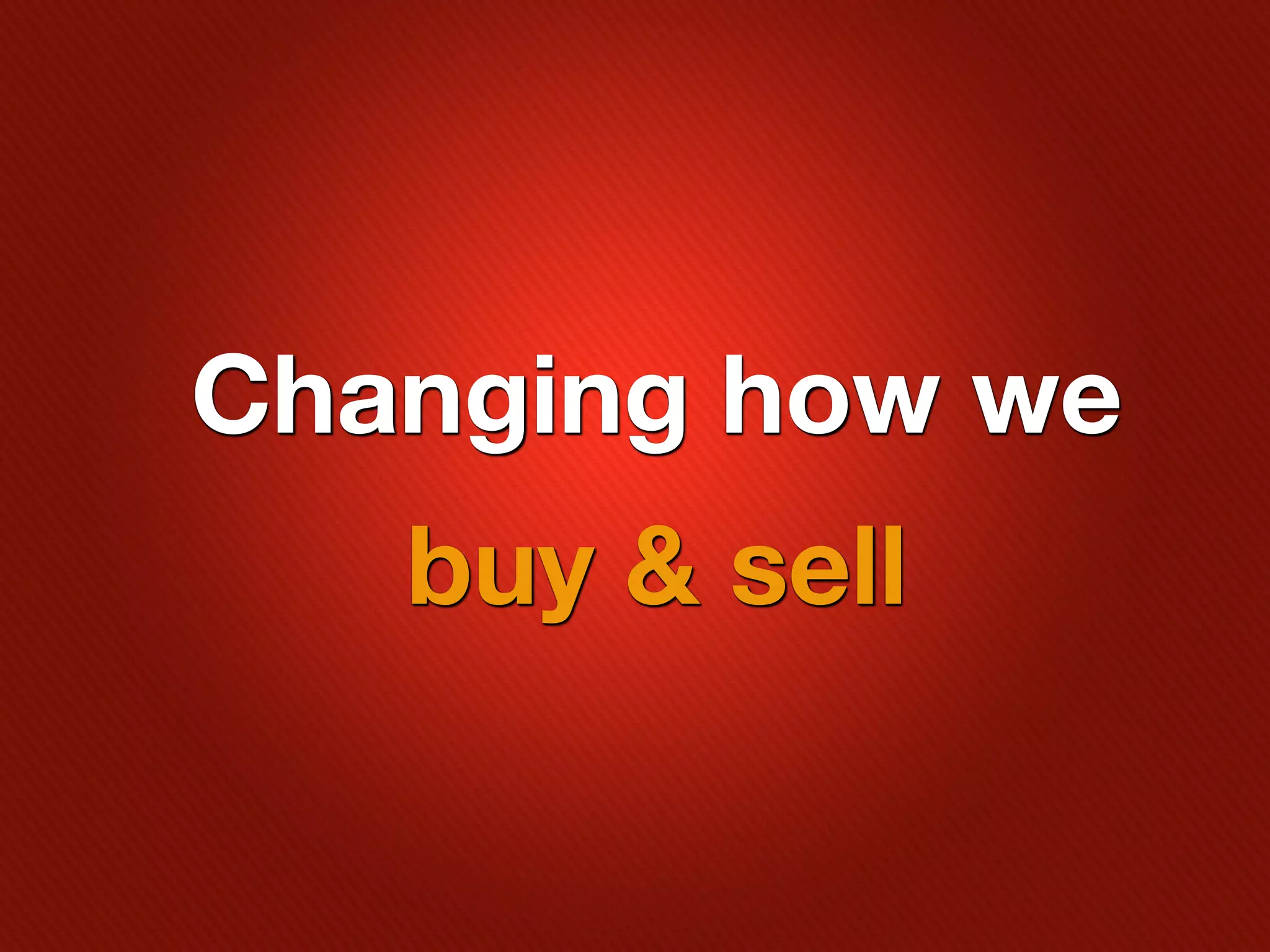 Changing how we
   buy & sell
 