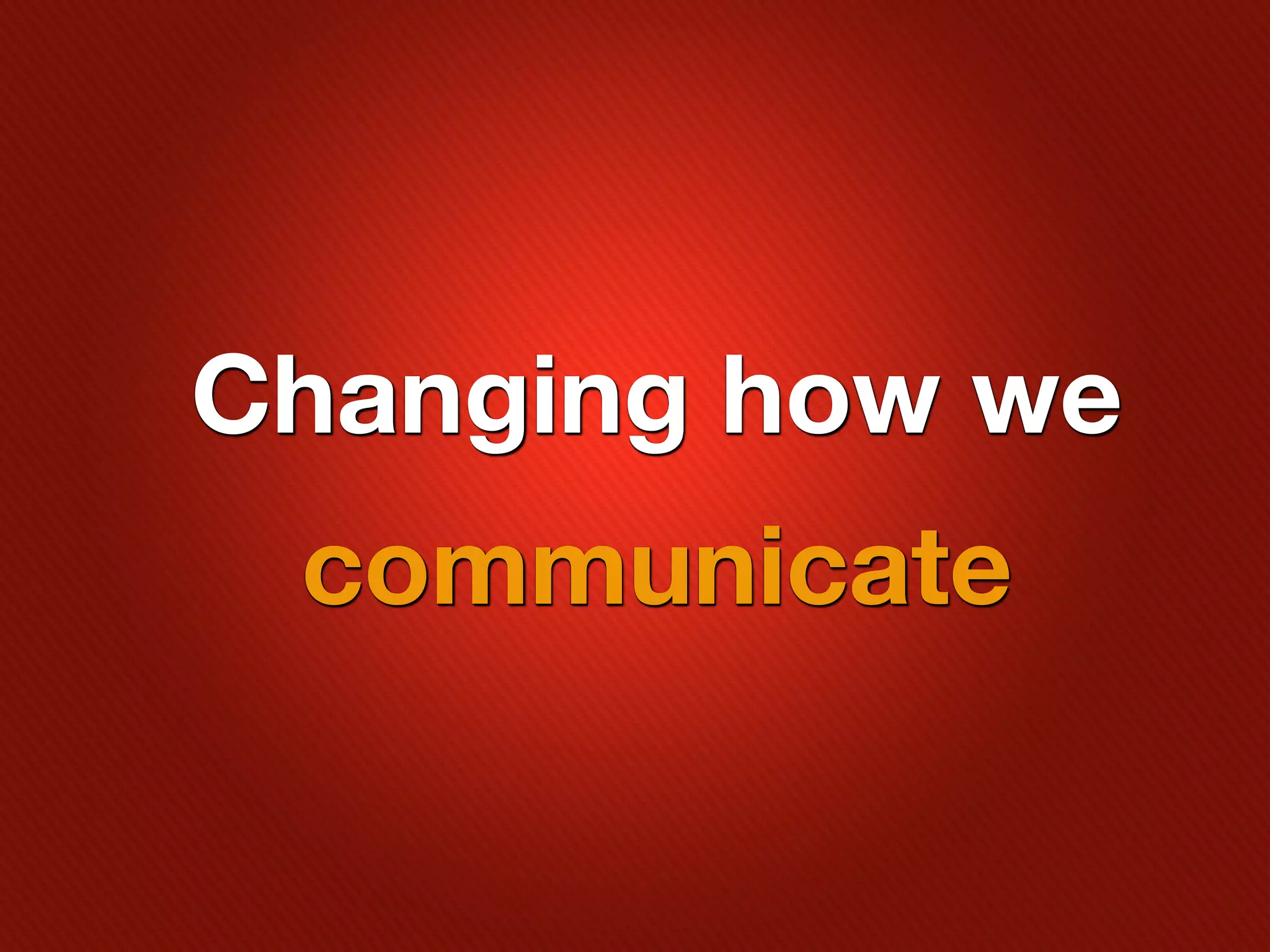 Changing how we
 communicate
 