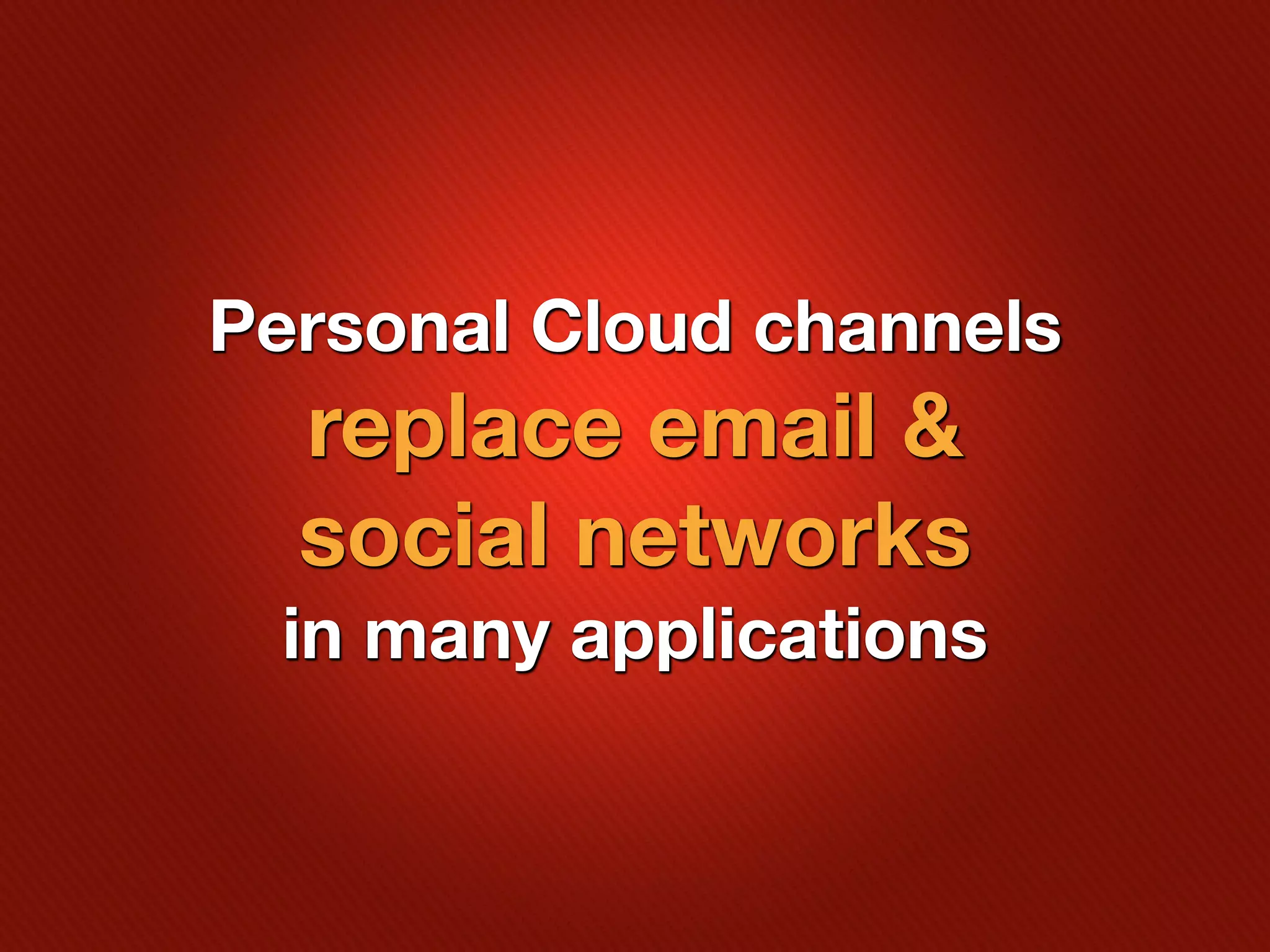 Personal Cloud channels
  replace email &
  social networks
 in many applications
 