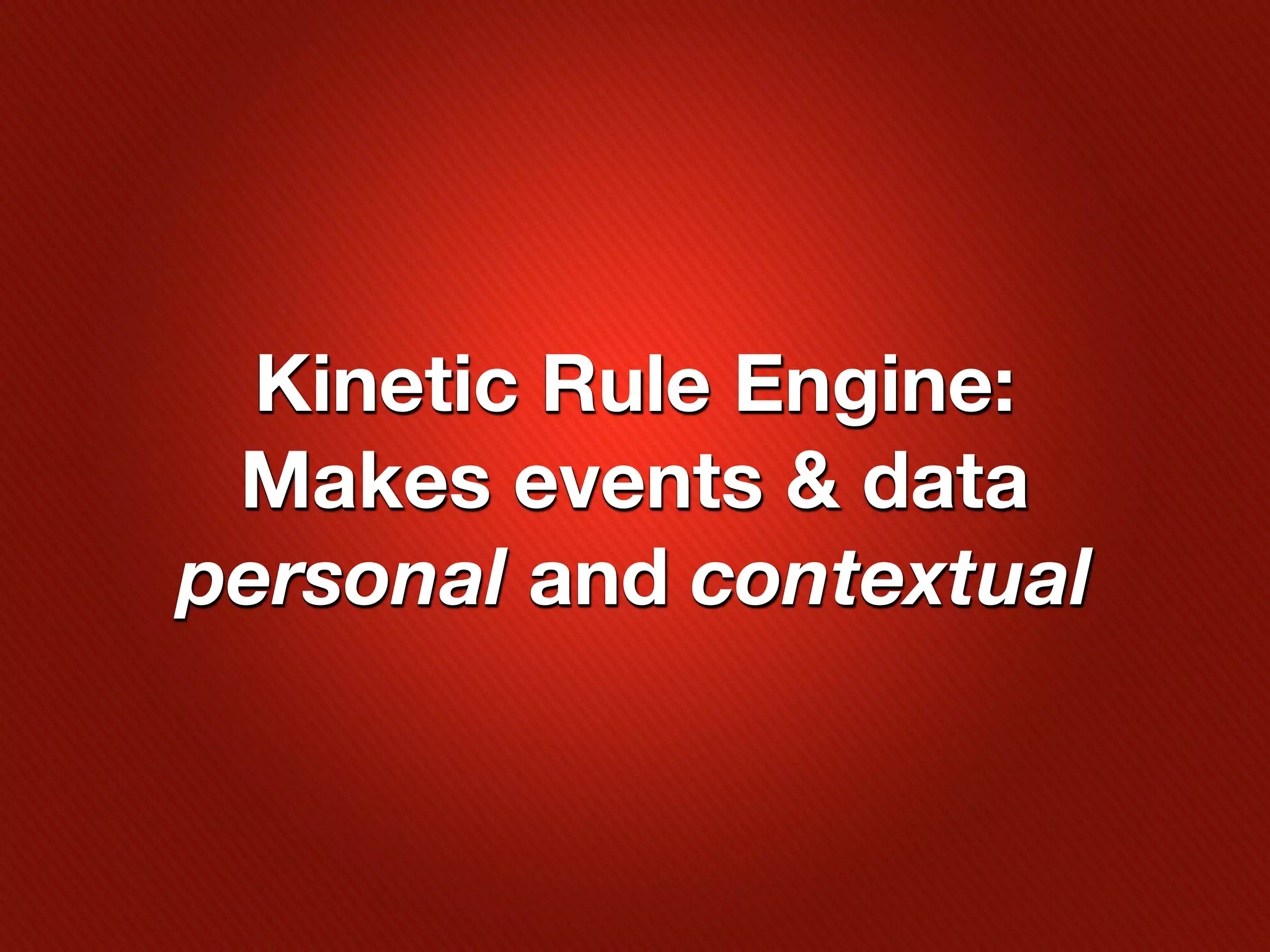 Kinetic Rule Engine:
 Makes events & data
personal and contextual
 