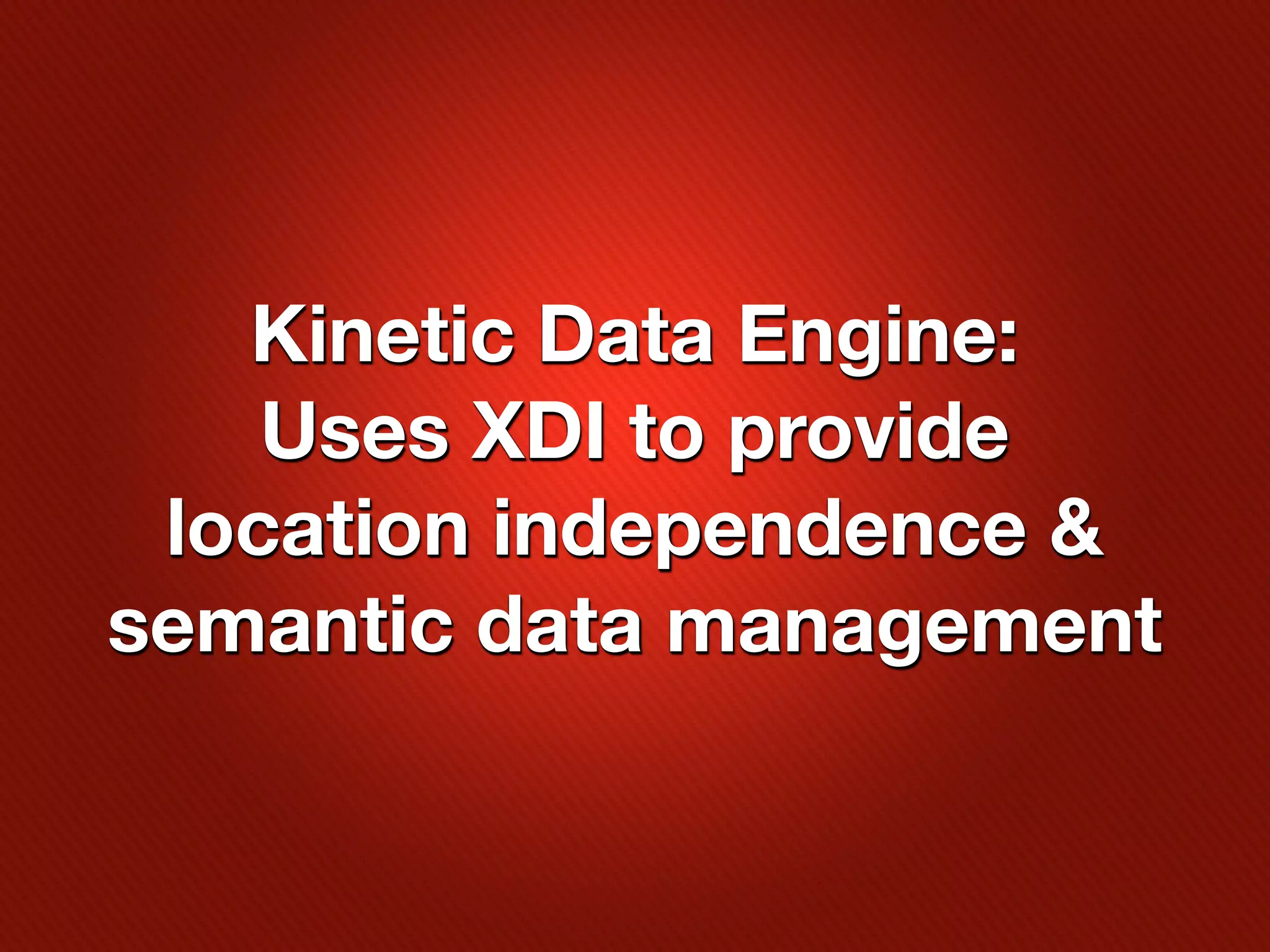 Kinetic Data Engine:
    Uses XDI to provide
 location independence &
semantic data management
 