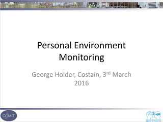 George Holder, Costain, 3rd March
2016
Personal Environment
Monitoring
 