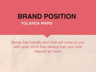 BRAND POSITION
Being that friendly soul that will come to you
with open arms that always has your best
interest at heart.
YOLANDA WARD
 