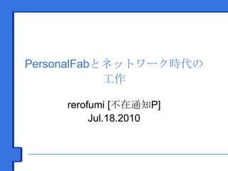 PersonalFabとネットワーク時代の工作 rerofumi [不在通知P]Jul.18.2010 