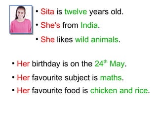 ●
Sita is twelve years old.
●
She's from India.
●
She likes wild animals.
●
Her birthday is on the 24th
May.
●
Her favourite subject is maths.
●
Her favourite food is chicken and rice.
 