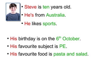 ●
Steve is ten years old.
●
He's from Australia.
●
He likes sports.
●
His birthday is on the 6th
October.
●
His favourite subject is PE.
●
His favourite food is pasta and salad.
 