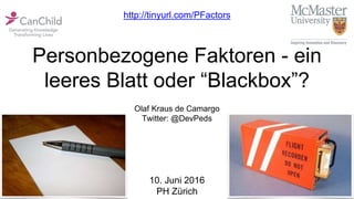 Personbezogene Faktoren - ein
leeres Blatt oder “Blackbox”?
Olaf Kraus de Camargo
Twitter: @DevPeds
10. Juni 2016
PH Zürich
http://tinyurl.com/PFactors
 