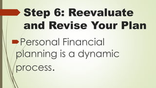 Step 6: Reevaluate
and Revise Your Plan
Personal Financial
planning is a dynamic
process.
 