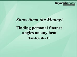 Tuesday, May 11 Show them the Money! Finding personal finance angles on any beat 