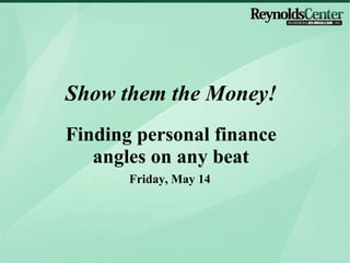 Friday, May 14 Show them the Money! Finding personal finance angles on any beat 