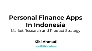 Personal Finance Apps
In Indonesia
Market Research and Product Strategy
Kiki Ahmadi
http://kikiahmadi.com
 