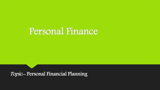 Personal Finance
Topic:- Personal Financial Planning
 