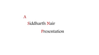 A
Presentation
Siddharth Nair
 