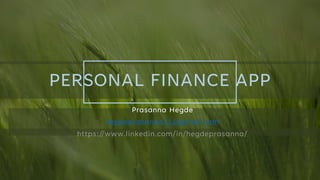 PERSONAL FINANCE APP
Prasanna Hegde
hegdeprasanna11@gmail.com
https://www.linkedin.com/in/hegdeprasanna/
 