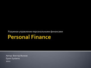 Разумное управление персональными финансами




Автор: Виктор Волков
Epam Systems
2012
 