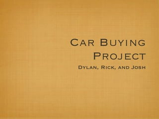 Car Buying
   Project
 Dylan, Rick, and Josh
 