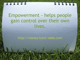 Empowerment - helps people gain control over their own lives. http://money-tutor.webs.com 